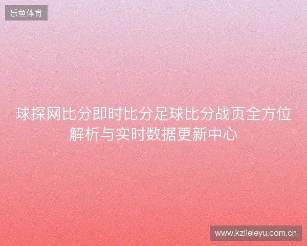 球探网比分即时比分足球比分战页全方位解析与实时数据更新中心