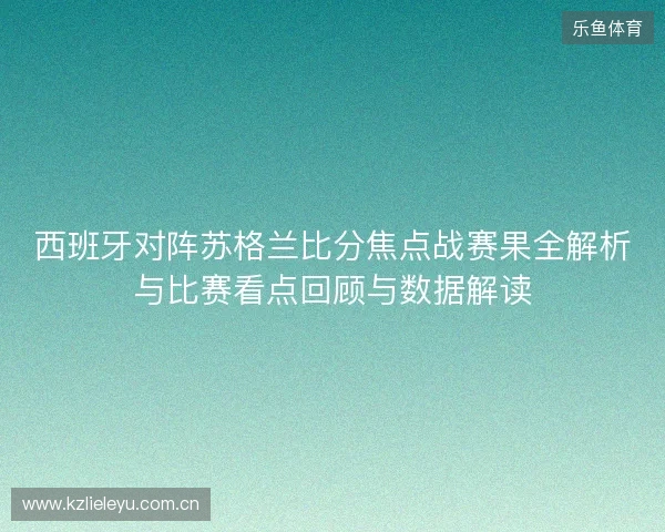 西班牙对阵苏格兰比分焦点战赛果全解析与比赛看点回顾与数据解读
