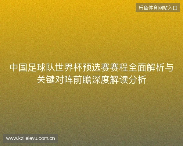 中国足球队世界杯预选赛赛程全面解析与关键对阵前瞻深度解读分析 中国足球队世界杯预选赛赛程全面解析与关键对阵前瞻深度解读分析