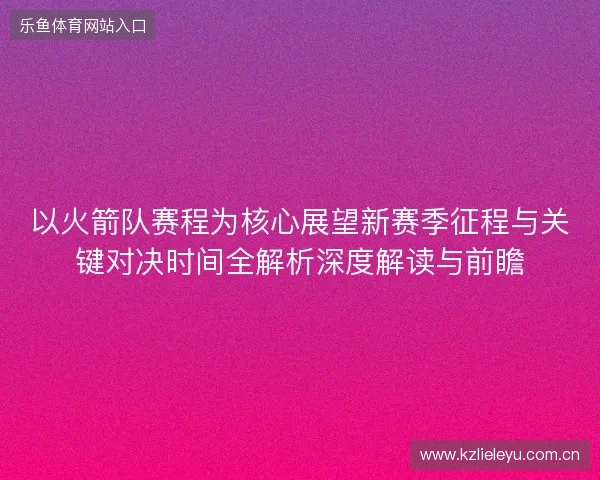 以火箭队赛程为核心展望新赛季征程与关键对决时间全解析深度解读与前瞻 以火箭队赛程为核心展望新赛季征程与关键对决时间全解析深度解读与前瞻
