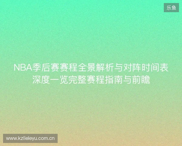 NBA季后赛赛程全景解析与对阵时间表深度一览完整赛程指南与前瞻 NBA季后赛赛程全景解析与对阵时间表深度一览完整赛程指南与前瞻