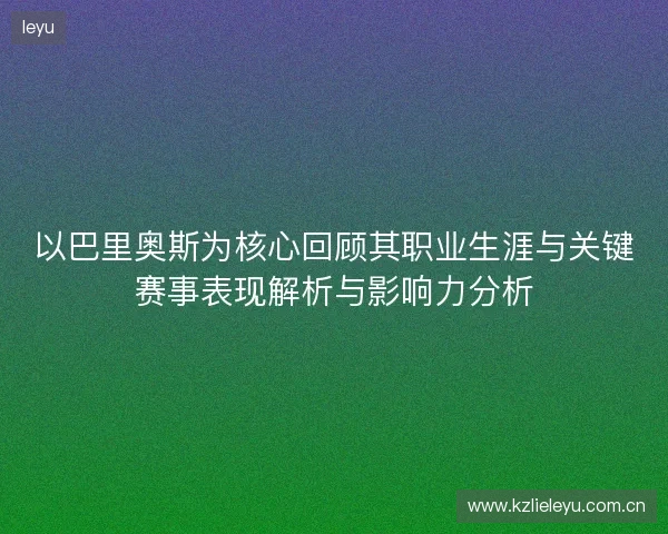 以巴里奥斯为核心回顾其职业生涯与关键赛事表现解析与影响力分析 以巴里奥斯为核心回顾其职业生涯与关键赛事表现解析与影响力分析
